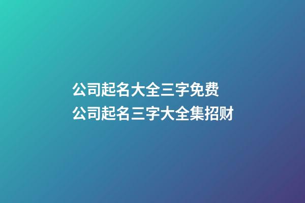 公司起名大全三字免费 公司起名三字大全集招财